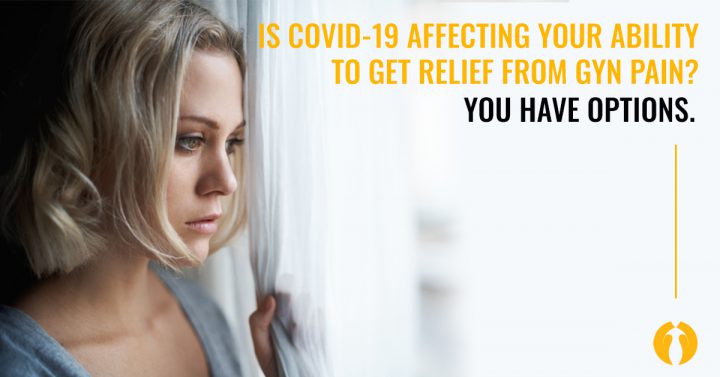 Is COVID-19 affecting your ability to get relief from GYN pain? You have options.