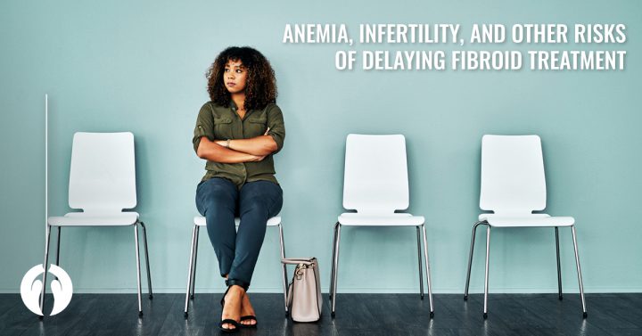 Anemia, infertility, and other risks of delaying fibroid treatment