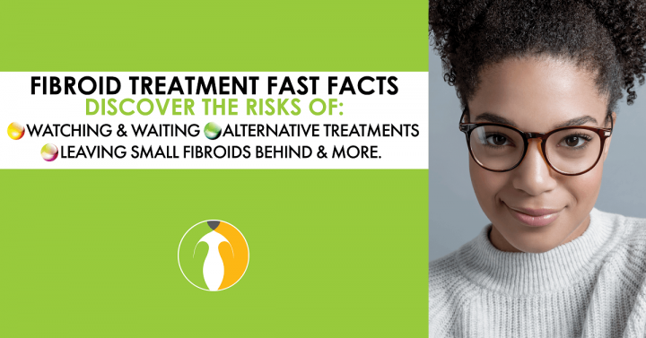 Fibroid treatment fast facts: Discover the risks