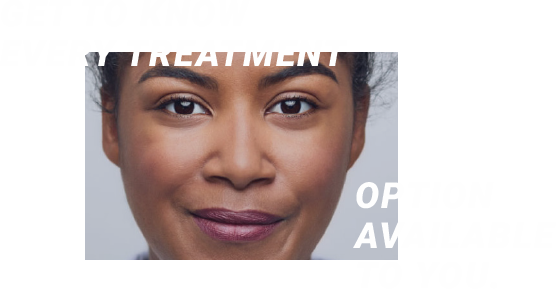 Get to know every treatment option available to you