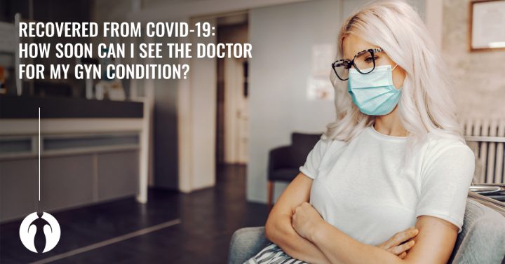 Recovered from COVID-19: How soon can i see the doctor for my GYN condition?