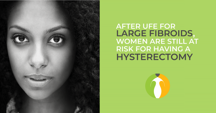 After UFE for large fibroids, women are still at risk for having a hysterectomy