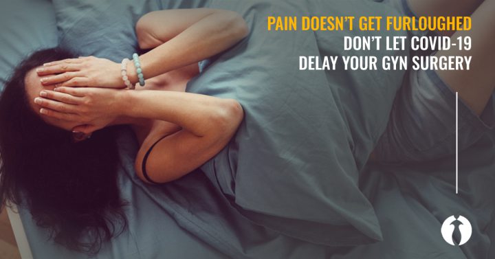 Pain doesn't get furloughed, don't let COVID-19 delay your GYN surgery