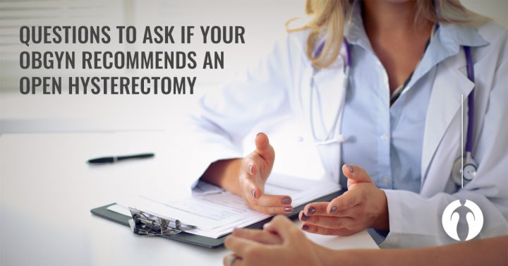 Questions to ask if your OBGYN recommends an open hysterectomy