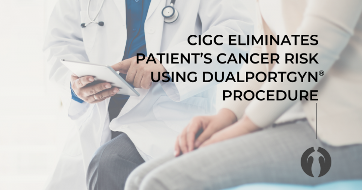 CIGC eliminates patient's cancer risk using DualPortGYN procedure