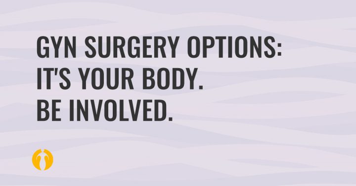 GYN surgery options: It's your body. Be involved.