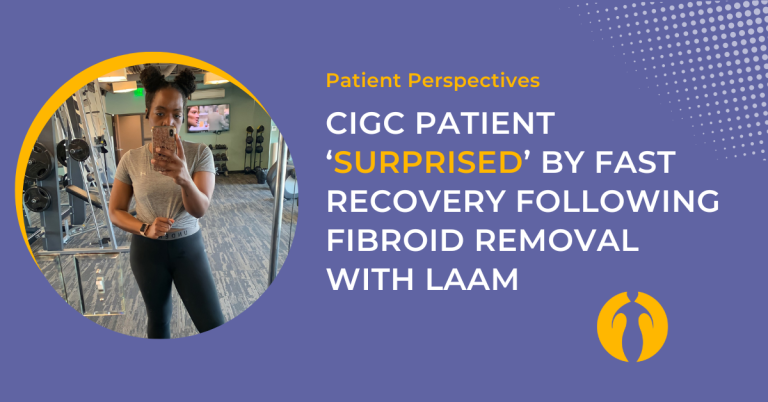 CIGC Patient ‘Surprised’ By Fast Recovery Following Fibroid Removal with LAAM